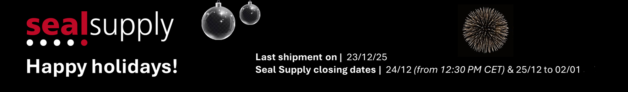 Happy holidays! Last shipment on 23/12/25. Seal Supply closing dates: 24/12 (from 12:30 PM CET) & 25/12 to 02/01/25